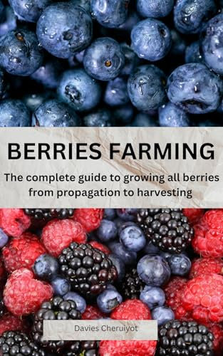 BERRIES FARMING: The complete guide to growing all berries from propagation to harvesting (Fruits farming)
