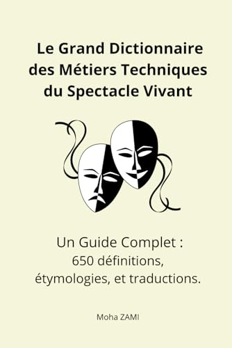 Le Grand Dictionnaire des Métiers Techniques du Spectacle Vivant: Un Guide Complet : 650 définitions, étymologies, et traductions.