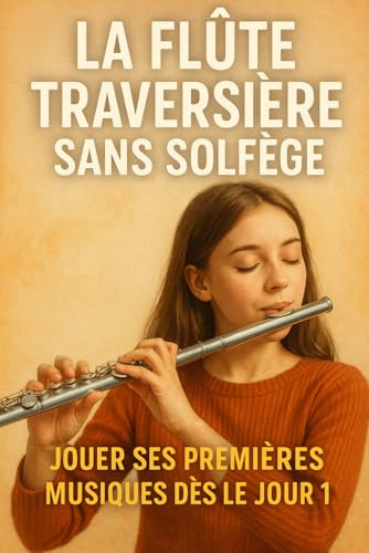 La Flûte Traversière Sans Solfège: Jouer Ses Premières Musiques Dès le Jour 1
