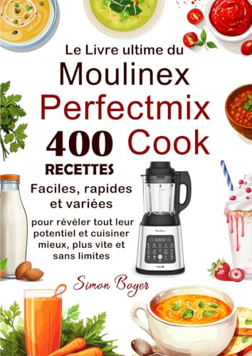 Le Livre ultime du Moulinex Perfectmix Cook: 400 Recettes faciles, rapides et variées pour révéler tout leur potentiel et cuisiner mieux, plus vite et sans limites