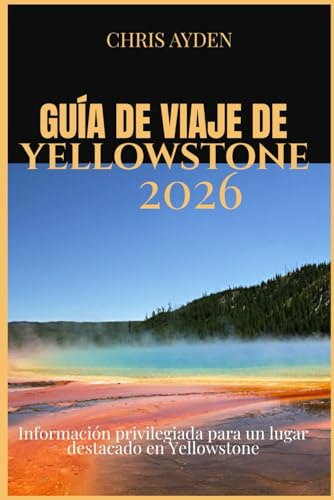 GUÍA DE VIAJE DE YELLOWSTONE 2026: Información privilegiada para un lugar destacado en Yellowstone