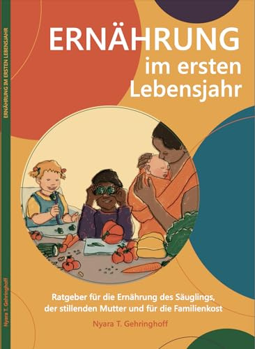 Ernährung im ersten Lebensjahr – Praxisratgeber für Babyernährung, Beikost & Familienkost | wissenschaftlich fundiert | mit Wochenplan, Kurzanleitungen & Beikostwissen