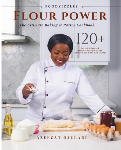 FLOUR POWER: 120+ Tested & Trusted Recipes.: The Ultimate Baking & Pastry Cookbook