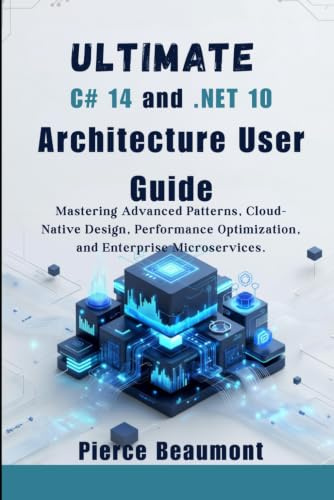Ultimate C# 14 and .NET 10 Architecture User Guide: Mastering Advanced Patterns, Cloud-Native Design, Performance Optimization, and Enterprise ... with C# 14 and .NET 10 Developer Bundle)