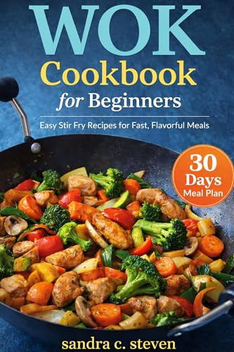 Wok Cookbook for Beginners: Easy Stir Fry Recipes for Fast, Flavorful Meals