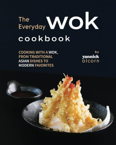 The Everyday Wok Cookbook: Cooking with a Wok, from Traditional Asian Dishes to Modern Favorites