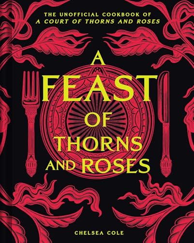 A Feast of Thorns and Roses: The Unofficial Cookbook of A Court of Thorns and Roses