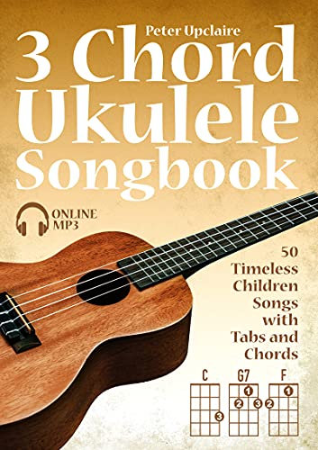 3 Chord Ukulele Songbook - 50 Timeless Children Songs with Tabs and Chords