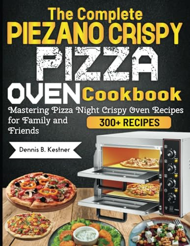 The Complete Piezano Crispy Pizza Oven Cookbook: Mastering Pizza Night Crispy Oven Recipes for Family and Friends