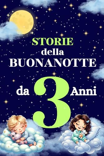 Storie della Buonanotte da 3 Anni: Fiabe e Favole Illustrate per Bambini con Animali e Avventure Emozionanti, Illustrazioni Colorate e Valori Educativi per Sogni Sereni e una Nanna Tranquilla