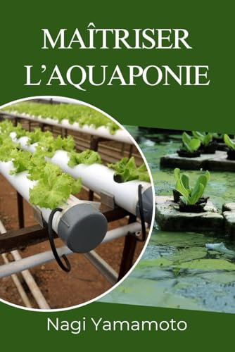 Maîtriser l’aquaponie: Guide pratique, fondé sur des données probantes, pour concevoir, exploiter et dimensionner des systèmes poissons-plantes en circuit fermé