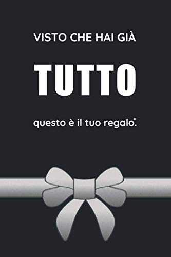 Visto Che Hai Già Tutto Questo È il Tuo Regalo: Idea Regalo Divertente per Chi ha Tutto ed a cui non rimane che Regalare un Bel Niente!