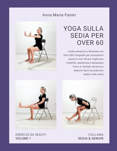 Yoga sulla sedia per Over 60: Guida semplice e illustrata con oltre 200 fotografie per principianti assoluti over 60 per migliorare mobilità, ... facili da praticare seduti sulla sedia