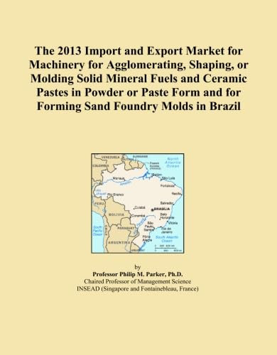 The 2013 Import and Export Market for Machinery for Agglomerating, Shaping, or Molding Solid Mineral Fuels and Ceramic Pastes in Powder or Paste Form and for Forming Sand Foundry Molds in Brazil