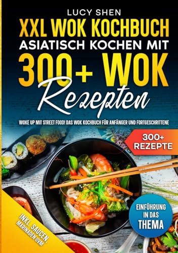 XXL Wok Kochbuch – Asiatisch kochen mit 300+Wok Rezepten: Woke up mit Street Food! Das Wok Kochbuch für Anfänger und Fortgeschrittene