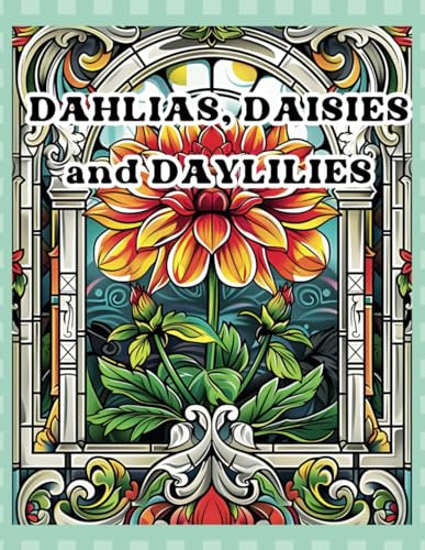 Dahlias, Daisies and Daylilies: Bloom Where You Color With Vibrant Floral Designs for Relaxation With This Adult Coloring Book