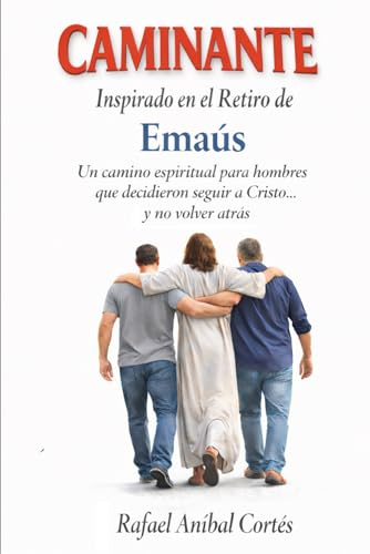 CAMINANTE: Inspirado en el Retiro de Emaús - Un camino espiritual para hombres que decidieron seguir a Cristo... y no volver atrás