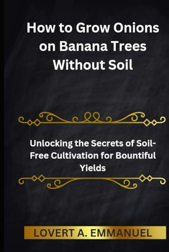 How to Grow Onions on Banana Trees Without Soil: Unlocking the Secrets of Soil-Free Cultivation for Bountiful Yields