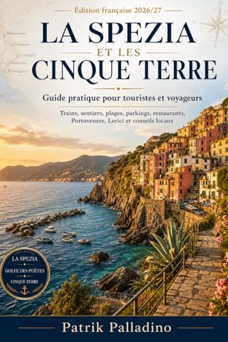 LA SPEZIA ET LES CINQUE TERRE: Guide pratique pour touristes et voyageurs - Trains, sentiers, plages, parkings, restaurants, Portovenere, Lerici et conseils locaux