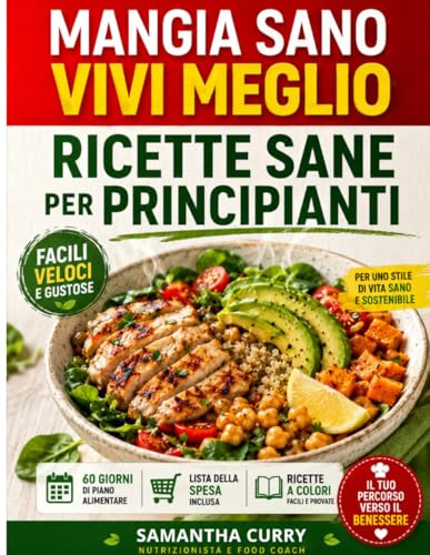 Mangia Sano, Vivi Meglio - Il Ricettario per Principianti: Ricette semplici, veloci e nutrienti pensate per principianti e amanti della cucina sana. Scopri come gustare nuovi piatti deliziosi