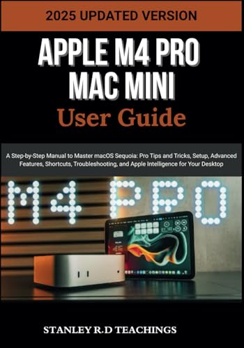 APPLE M4 PRO MAC MINI USER GUIDE 2025: A Step-by-Step Manual to Master macOS Sequoia: Pro Tips and Tricks, Setup, Advanced Features, Shortcuts, ... for Your Desktop (Apple iMastery)