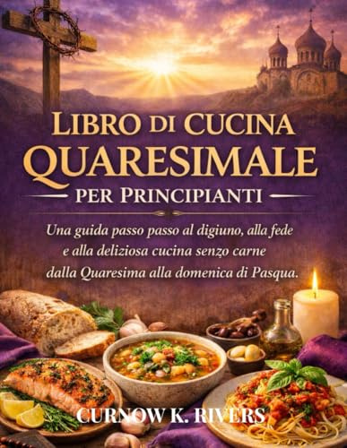 LIBRO DI CUCINA QUARESIMALE PER PRINCIPIANTI: Una guida passo passo al digiuno, alla fede e alla deliziosa cucina senza carne dalla Quaresima alla domenica di Pasqua.