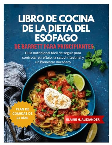 LIBRO DE COCINA DE LA DIETA DEL ESÓFAGO DE BARRETT PARA PRINCIPIANTES: Guía nutricional fácil de seguir para controlar el reflujo, la salud intestinal ... duradero. (Everyday Healthy Cookbook)