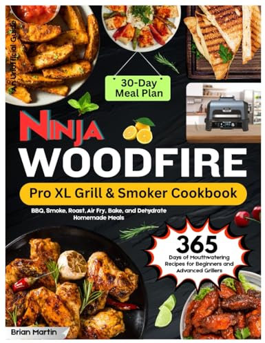 Ninja Woodfire Pro XL Grill & Smoker Cookbook: 365 Days of Mouthwatering Recipes for Beginners and Advanced Grillers. BBQ, Smoke, Roast, Air Fry, ... a 30-Day Meal Plan (an Unofficial Guide).