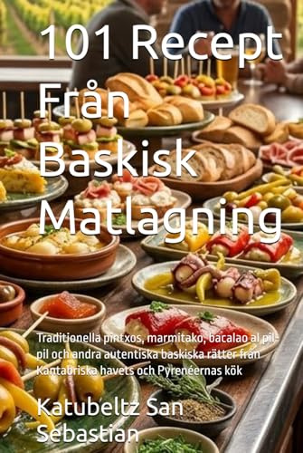 101 Recept Från Baskisk Matlagning: Traditionella pintxos, marmitako, bacalao al pil-pil och andra autentiska baskiska rätter från Kantabriska havets och Pyrenéernas kök
