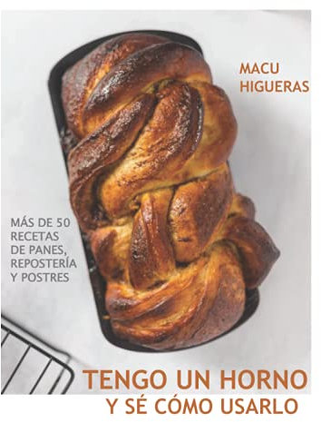 Tengo un horno y sé cómo usarlo: Más de 50 recetas de panes, repostería y postres