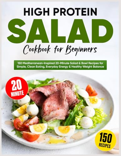High Protein Salad Cookbook for Beginners: 150 Mediterranean-Inspired 20-Minute Salad & Bowl Recipes for Simple, Clean Eating, Everyday Energy & Healthy Weight Balance