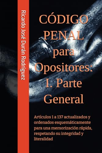 CÓDIGO PENAL para OPOSITORES: I. Parte General: Artículos 1 a 137 actualizados y ordenados esquemáticamente para una memorización rápida, respetando su integridad y literalidad