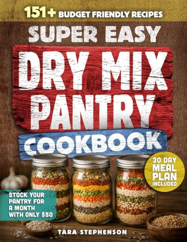 The Super Easy Dry Mix Pantry Cookbook: 151 Budget-Friendly Recipes to Stock Your Pantry for $50, Shop Just Once a Month and Cook with Clean Ingredients + 30-Day Meal Plan for Long-Term Storage