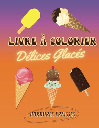 Les délices glacés: livre à colorier de cornets, sorbets et Popsicles: Facile avec bordures épaisses pour petits et grands, Plaisir d'été, détente, activité