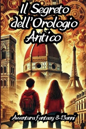 Il Segreto Dell'Orologio Antico: Un'avvincente viaggio nel tempo e nella storia tra Firenze e Parigi ed i loro segreti | Libro d'avventura e mistero per bambini e ragazzi 8-13 anni