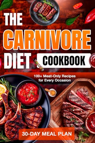 The Carnivore Diet Cookbook: 100+ Delicious Meat-Only Recipes with a Simple 30-Day Meal Plan to Revitalize Your Body, Boost Energy, and Sustain Weight Loss