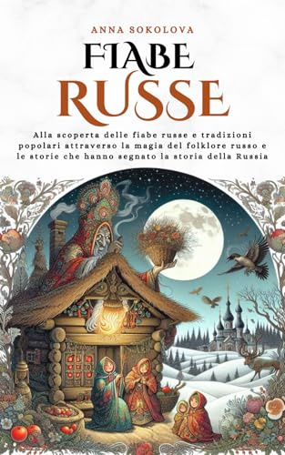 Fiabe Russe: Alla scoperta delle fiabe russe e tradizioni popolari attraverso la magia del folklore russo e le storie che hanno segnato la storia della Russia