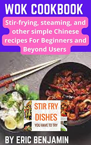 WOK COOKBOOK : Stir-Frying, Steaming, And Other Simple Chinese Recipes For Beginners And Beyond Users