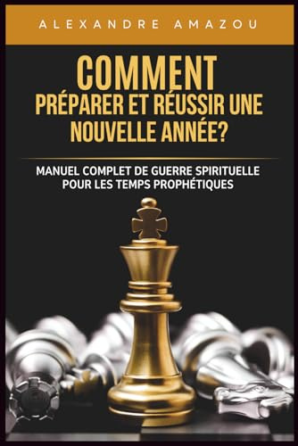 COMMENT PRÉPARER ET RÉUSSIR UNE NOUVELLE ANNÉE?: Manuel Complet de Guerre Spirituelle pour les Temps Prophétiques