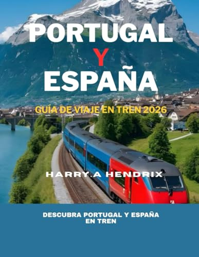 PORTUGAL Y ESPAÑA GUÍA DE VIAJE EN TREN 2026: Descubra Portugal y España en tren