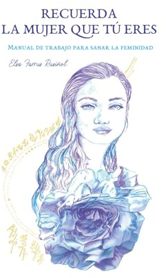 Recuerda la mujer que tú eres: Manual de trabajo para sanar la feminidad