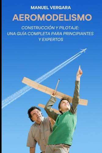 AEROMODELISMO: Construcción y pilotaje: una guía completa para principiantes y expertos