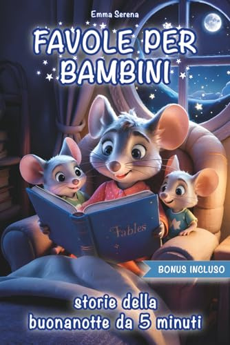 Storie della Buonanotte per Bimbi Felici: Magici Racconti da 5 Minuti con Illustrazioni a Colori per Educare e Far Sognare
