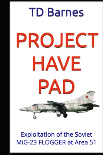 Project HAVE PAD: Exploitation of the Soviet MiG-23 FLOGGER at Area 51