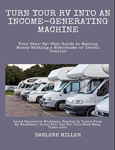 Turn Your RV into An Income-Generating Machine: Your step-by-step guide to making money renting a motorhome or travel trailer