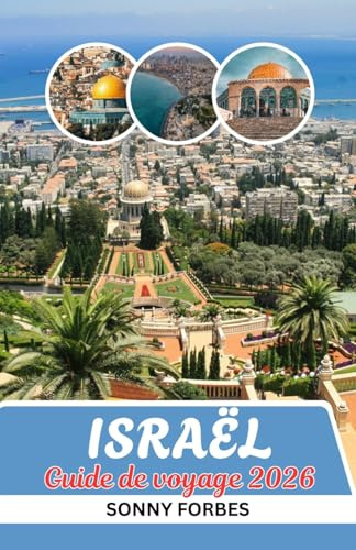 GUIDE DE VOYAGE EN ISRAËL 2026: DE JÉRUSALEM À TEL AVIV: CONSEILS D'INITIÉS, TRÉSORS CACHÉS ET EXPÉRIENCES INOUBLIABLES DE LA MER MORTE À LA GALILÉE EN ISRAËL 2026