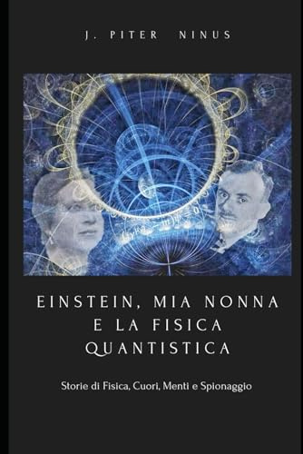 EINSTEIN, MIA NONNA E LA FISICA QUANTISTICA ©: Storie di Fisica, Cuori, Menti e Spionaggio