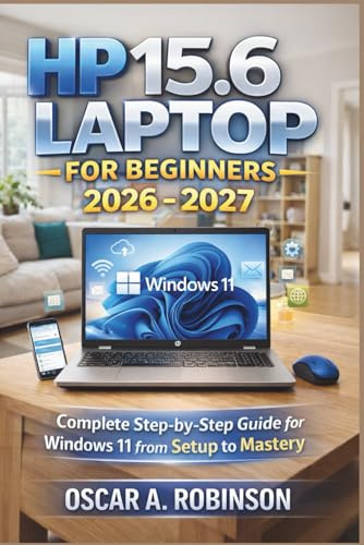 Hp 15.6 Laptop For Beginners 2026 - 2027: Complete Step-by-Step Guide for Windows 11 from Setup to Mastery
