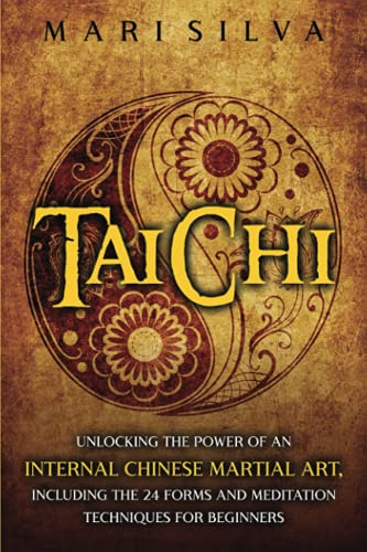 Tai Chi: Unlocking the Power of an Internal Chinese Martial Art, Including the 24 Forms and Meditation Techniques for Beginners