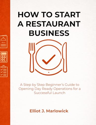 HOW TO START A RESTAURANT BUSINESS: A Step by Step Beginner’s Guide to Opening Day Ready Operations for a Successful Launch